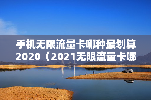 手机无限流量卡哪种最划算2020（2021无限流量卡哪个最好）