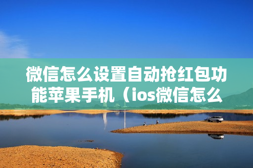 微信怎么设置自动抢红包功能苹果手机（ios微信怎么自动抢红包）