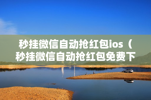 秒挂微信自动抢红包ios（秒挂微信自动抢红包免费下载）