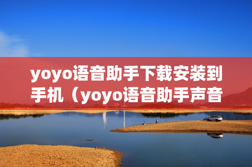 yoyo语音助手下载安装到手机（yoyo语音助手声音可以改变吗?）