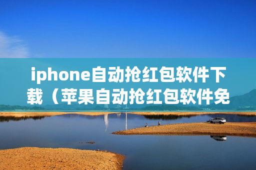 iphone自动抢红包软件下载（苹果自动抢红包软件免费下载）