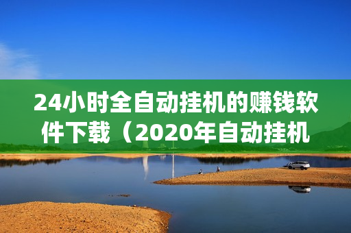 24小时全自动挂机的赚钱软件下载（2020年自动挂机赚钱app合集）