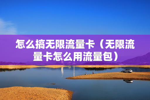 怎么搞无限流量卡（无限流量卡怎么用流量包）