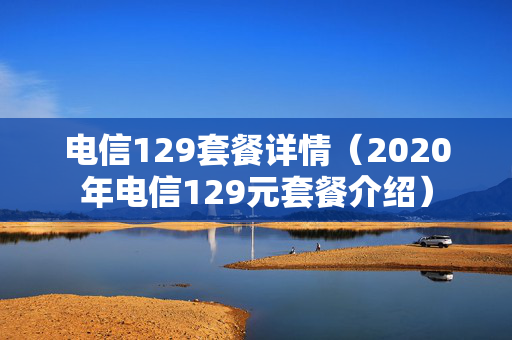 电信129套餐详情（2020年电信129元套餐介绍）