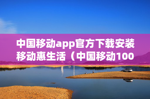 中国移动app官方下载安装移动惠生活（中国移动10086官方下载）