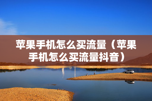 苹果手机怎么买流量（苹果手机怎么买流量抖音）