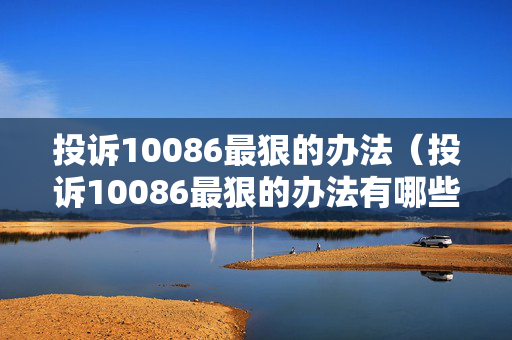 投诉10086最狠的办法（投诉10086最狠的办法有哪些）