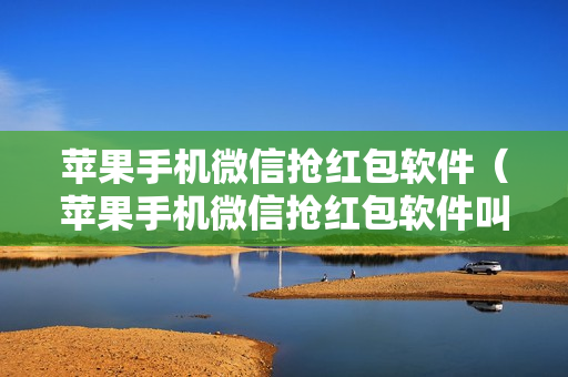 苹果手机微信抢红包软件（苹果手机微信抢红包软件叫什么）