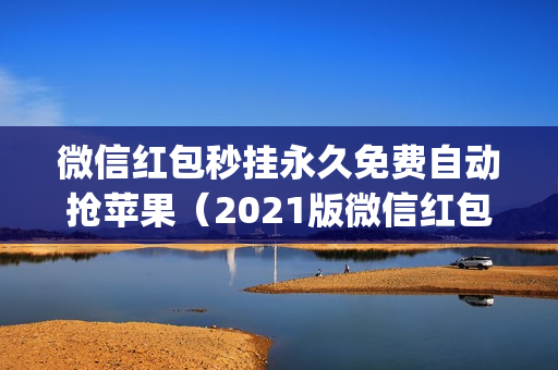 微信红包秒挂永久免费自动抢苹果（2021版微信红包秒挂永久免费自动抢app特色）