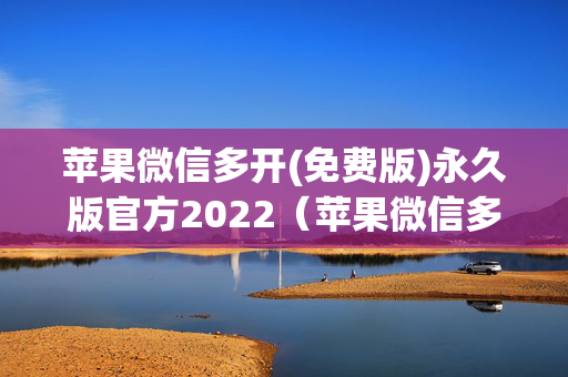 苹果微信多开(免费版)永久版官方2022（苹果微信多开免费版2020）