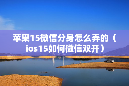 苹果15微信分身怎么弄的（ios15如何微信双开）