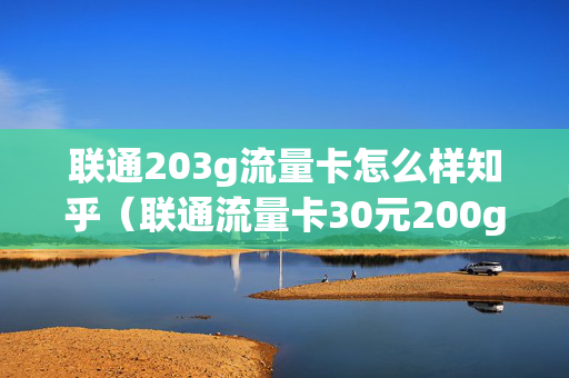 联通203g流量卡怎么样知乎（联通流量卡30元200g）