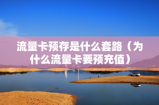 流量卡预存是什么套路（为什么流量卡要预充值）