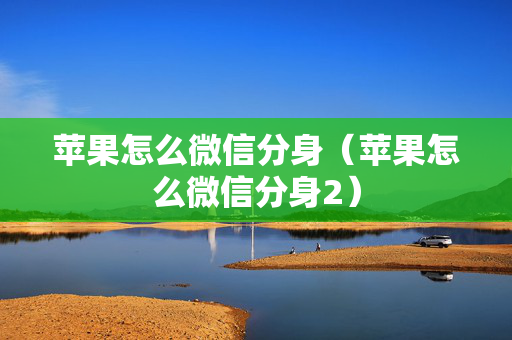 苹果怎么微信分身（苹果怎么微信分身2）