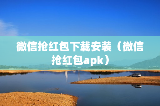 微信抢红包下载安装（微信抢红包apk）