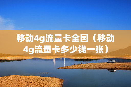 移动4g流量卡全国（移动4g流量卡多少钱一张）