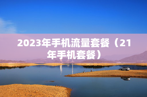 2023年手机流量套餐（21年手机套餐）