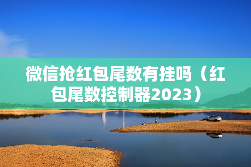 微信抢红包尾数有挂吗（红包尾数控制器2023）