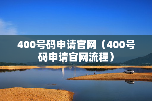 400号码申请官网（400号码申请官网流程）