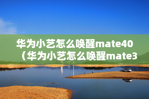 华为小艺怎么唤醒mate40（华为小艺怎么唤醒mate30）