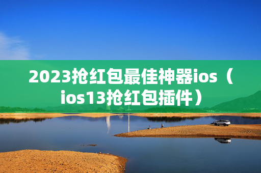 2023抢红包最佳神器ios（ios13抢红包插件）