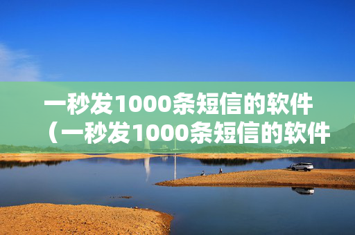 一秒发1000条短信的软件（一秒发1000条短信的软件不用钱）