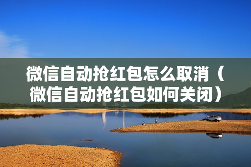 微信自动抢红包怎么取消（微信自动抢红包如何关闭）