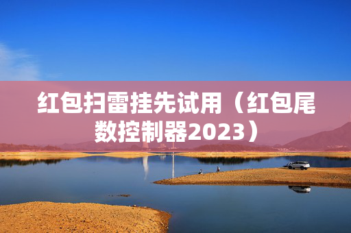 红包扫雷挂先试用（红包尾数控制器2023）