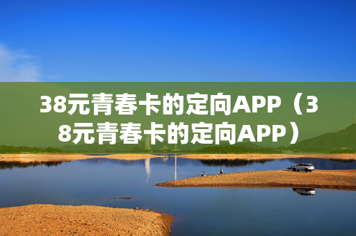 38元青春卡的定向APP（38元青春卡的定向APP）