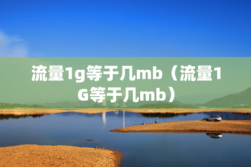 流量1g等于几mb（流量1G等于几mb）