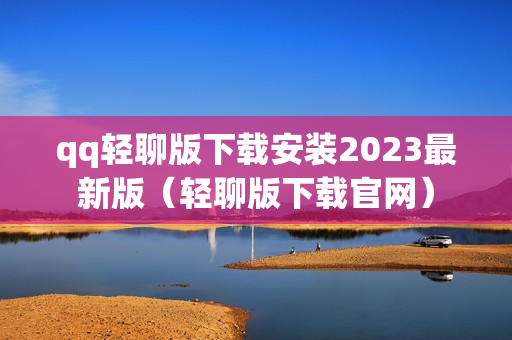 qq轻聊版下载安装2023最新版（轻聊版下载官网）