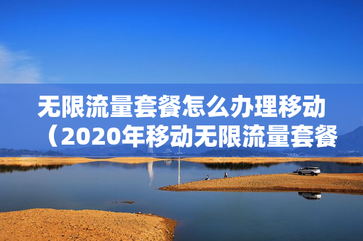 无限流量套餐怎么办理移动（2020年移动无限流量套餐怎么办理）