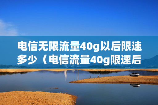 电信无限流量40g以后限速多少（电信流量40g限速后要收费吗）