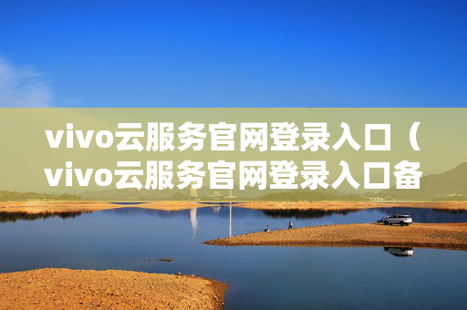 vivo云服务官网登录入口（vivo云服务官网登录入口备份恢复）