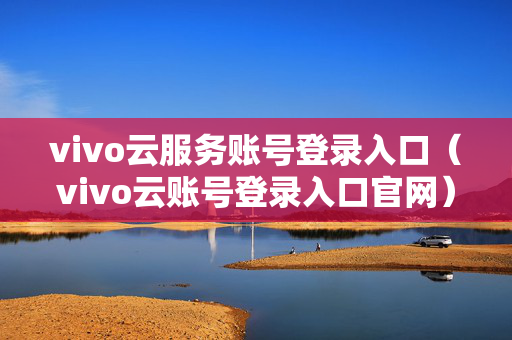 vivo云服务账号登录入口（vivo云账号登录入口官网）