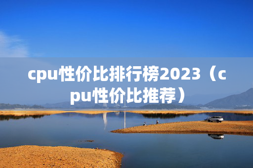 cpu性价比排行榜2023（cpu性价比推荐）