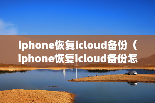 iphone恢复icloud备份（iphone恢复icloud备份怎么那么慢）