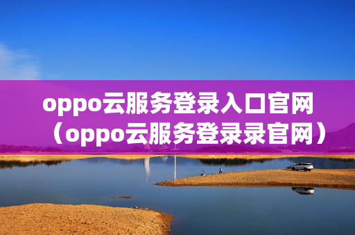 oppo云服务登录入口官网（oppo云服务登录录官网）