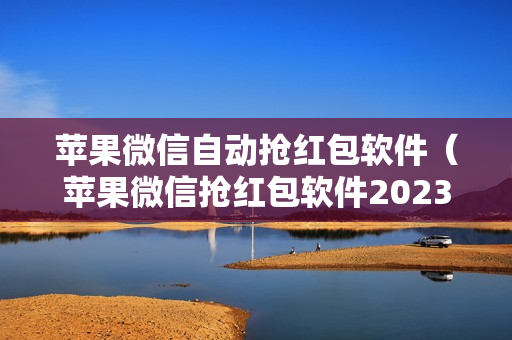 苹果微信自动抢红包软件（苹果微信抢红包软件2023）