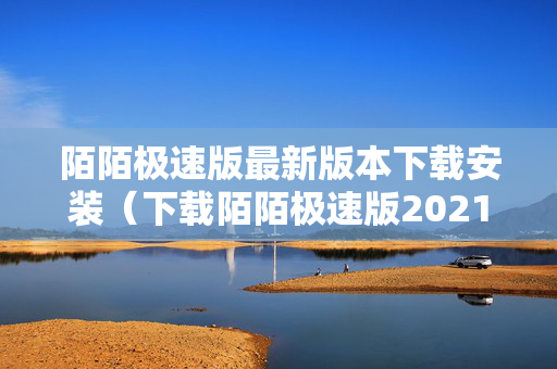 陌陌极速版最新版本下载安装（下载陌陌极速版2021最新版本）