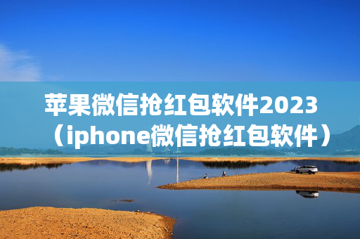 苹果微信抢红包软件2023（iphone微信抢红包软件）