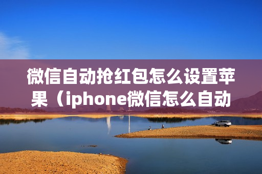 微信自动抢红包怎么设置苹果（iphone微信怎么自动抢红包）