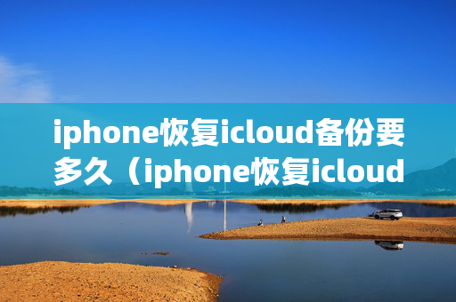 iphone恢复icloud备份要多久（iphone恢复icloud的备份）