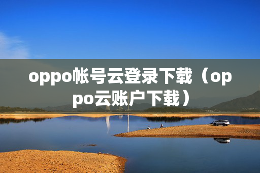 oppo帐号云登录下载（oppo云账户下载）