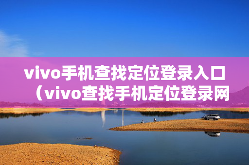 vivo手机查找定位登录入口（vivo查找手机定位登录网址）