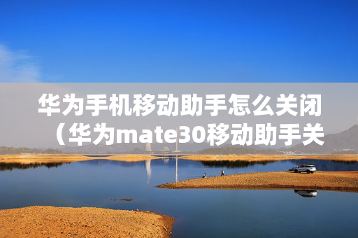 华为手机移动助手怎么关闭（华为mate30移动助手关闭）