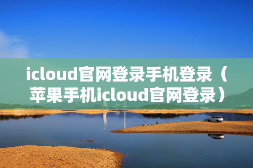 icloud官网登录手机登录（苹果手机icloud官网登录）