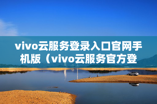 vivo云服务登录入口官网手机版（vivo云服务官方登录）