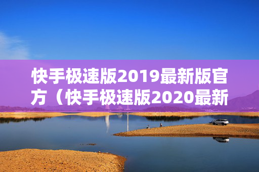 快手极速版2019最新版官方（快手极速版2020最新版）