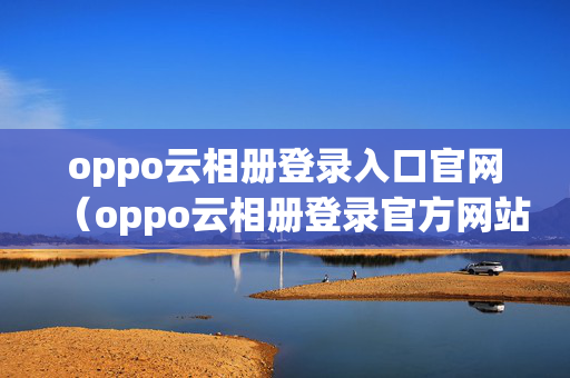 oppo云相册登录入口官网（oppo云相册登录官方网站）